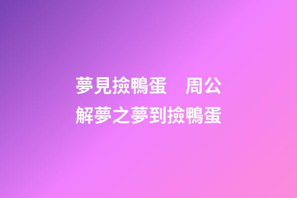 夢見撿鴨蛋　周公解夢之夢到撿鴨蛋